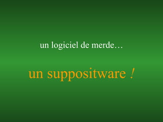 un suppositware  ! un logiciel de merde… 