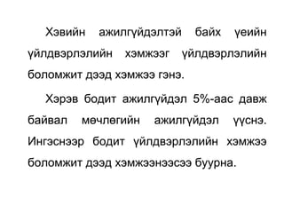 Хэвийн ажилгүйдэлтэй байх үеийн
үйлдвэрлэлийн хэмжээг үйлдвэрлэлийн
боломжит дээд хэмжээ гэнэ.
Хэрэв бодит ажилгүйдэл 5%-аас давж
байвал мөчлөгийн ажилгүйдэл үүснэ.
Ингэснээр бодит үйлдвэрлэлийн хэмжээ
боломжит дээд хэмжээнээсээ буурна.
 
