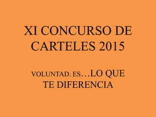 XI CONCURSO DE
CARTELES 2015
VOLUNTAD. ES…LO QUE
TE DIFERENCIA
 