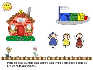 Perto da casa da Anita está sempre tudo limpo e arranjado e pode-se brincar cá fora à vontade.  