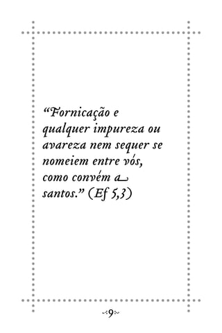“Fornicação e
qualquer impureza ou
avareza nem sequer se
nomeiem entre vós,
como convém a
santos.” (Ef 5,3)
9
 