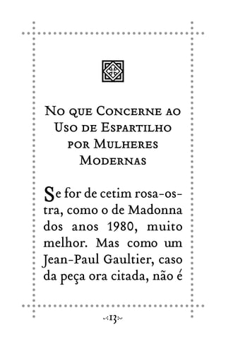 No que Concerne ao
Uso de Espartilho
por Mulheres
Modernas
Se for de cetim rosa-os-
tra, como o de Madonna
dos anos 1980, muito
melhor. Mas como um
Jean-Paul Gaultier, caso
da peça ora citada, não é
13
 