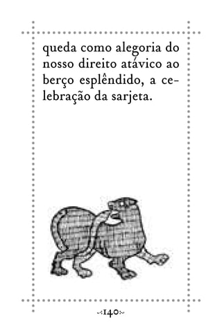 queda como alegoria do
nosso direito atávico ao
berço esplêndido, a ce-
lebração da sarjeta.
140
 