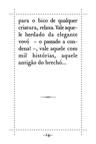 para o bico de qualquer
criatura, relaxa.Valeaque-
le herdado da elegante
vovó – o passado a con-
dena! –, vale aquele com
mil histórias, aquele
antigão do brechó...
14
 