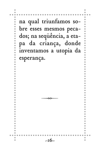 na qual triunfamos so-
bre esses mesmos peca-
dos; na seqüência, a eta-
pa da criança, donde
inventamos a utopia da
esperança.
16
 
