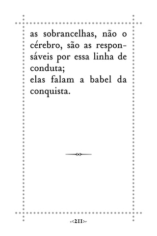 as sobrancelhas, não o
cérebro, são as respon-
sáveis por essa linha de
conduta;
elas falam a babel da
conquista.
211
 
