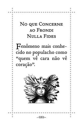No que Concerne
ao Frondi
Nulla Fides
Fenômeno mais conhe-
cido no populacho como
“quem vê cara não vê
coração”.
212
 