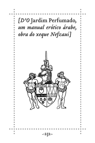[D’O Jardim Perfumado,
um manual erótico árabe,
obra do xeque Nefzaui]
232
 