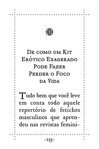 De como um Kit
Erótico Exagerado
Pode Fazer
Perder o Foco
da Vida
Tudo bem que você leve
em conta todo aquele
repertório de fetiches
masculinos que apren-
deu nas revistas femini-
235
 