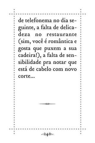 de telefonema no dia se-
guinte, a falta de delica-
deza no restaurante
(sim, você é romântica e
gosta que puxem a sua
cadeira!), a falta de sen-
sibilidade pra notar que
está de cabelo com novo
corte...
240
 