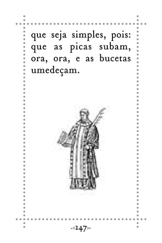 que seja simples, pois:
que as picas subam,
ora, ora, e as bucetas
umedeçam.
247
 