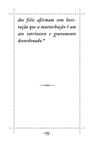 dos fiéis afirmam sem hesi-
tação que a masturbação é um
ato intrínseco e gravemente
desordenado.”
25
 