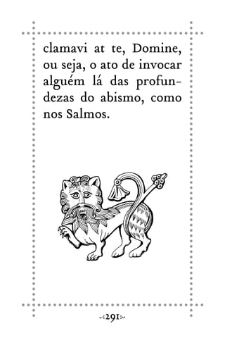 clamavi at te, Domine,
ou seja, o ato de invocar
alguém lá das profun-
dezas do abismo, como
nos Salmos.
291
 