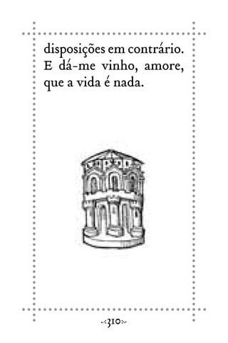 disposições em contrário.
E dá-me vinho, amore,
que a vida é nada.
310
 