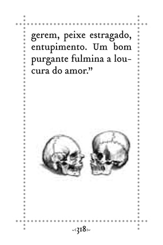 gerem, peixe estragado,
entupimento. Um bom
purgante fulmina a lou-
cura do amor.”
318
 