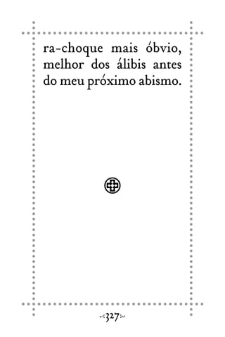 ra-choque mais óbvio,
melhor dos álibis antes
do meu próximo abismo.
327
 