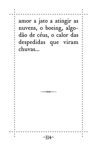 amor a jato a atingir as
nuvens, o boeing, algo-
dão de céus, o calor das
despedidas que viram
chuvas...
334
 