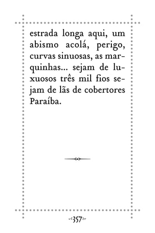 estrada longa aqui, um
abismo acolá, perigo,
curvas sinuosas, as mar-
quinhas... sejam de lu-
xuosos três mil fios se-
jam de lãs de cobertores
Paraíba.
357
 