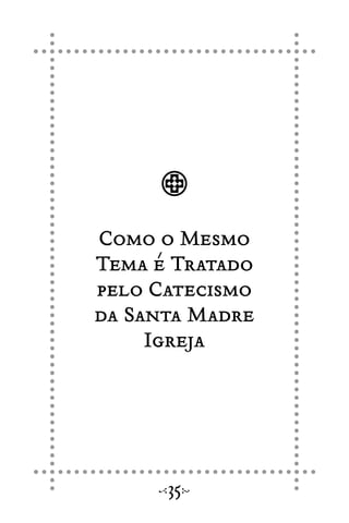 Como o Mesmo
Tema é Tratado
pelo Catecismo
da Santa Madre
Igreja
35
 