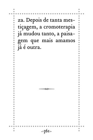 za. Depois de tanta mes-
tiçagem, a cromoterapia
já mudou tanto, a paisa-
gem que mais amamos
já é outra.
361
 
