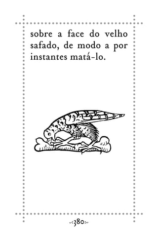 sobre a face do velho
safado, de modo a por
instantes matá-lo.
380
 