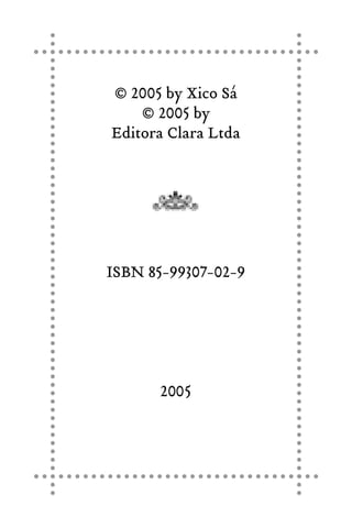 © 2005 by Xico Sá
© 2005 by
Editora Clara Ltda
ISBN 85-99307-02-9
2005
 