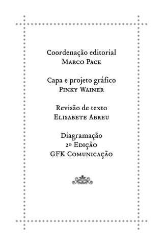 Coordenação editorial
Marco Pace
Capa e projeto gráfico
Pinky Wainer
Revisão de texto
Elisabete Abreu
Diagramação
2º Edição
GFK Comunicação
 