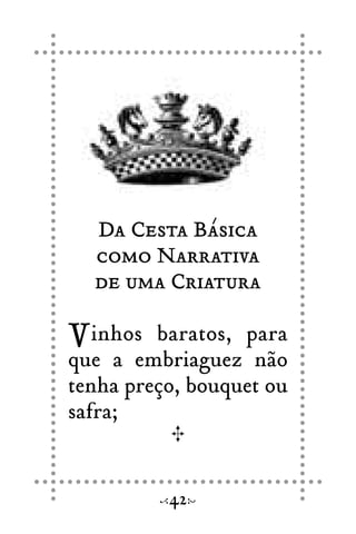 Da Cesta Básica
como Narrativa
de uma Criatura
Vinhos baratos, para
que a embriaguez não
tenha preço, bouquet ou
safra;
42
 