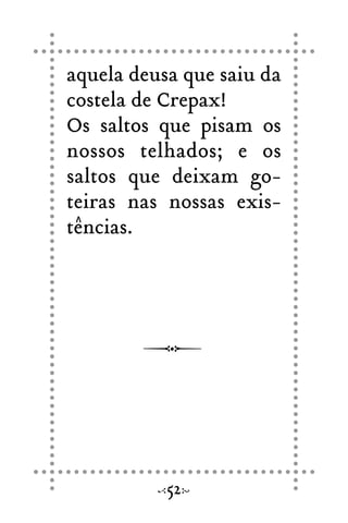 aquela deusa que saiu da
costela de Crepax!
Os saltos que pisam os
nossos telhados; e os
saltos que deixam go-
teiras nas nossas exis-
tências.
52
 