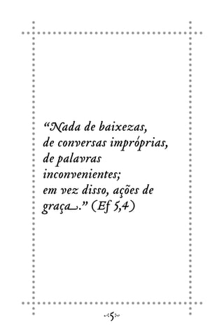 “Nada de baixezas,
de conversas impróprias,
de palavras
inconvenientes;
em vez disso, ações de
graça.” (Ef 5,4)
5
 