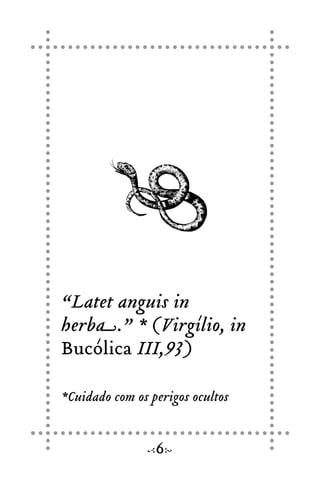“Latet anguis in
herba.” * (Virgílio, in
Bucólica III,93)
*Cuidado com os perigos ocultos
6
 