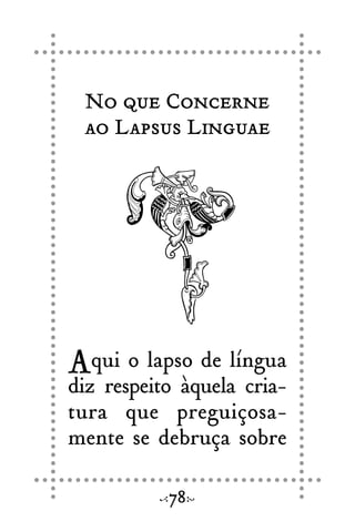 No que Concerne
ao Lapsus Linguae
Aqui o lapso de língua
diz respeito àquela cria-
tura que preguiçosa-
mente se debruça sobre
78
 