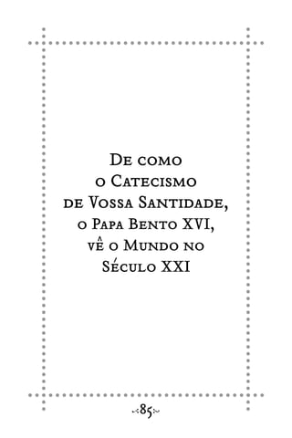 De como
o Catecismo
de Vossa Santidade,
o Papa Bento XVI,
vê o Mundo no
Século XXI
85
 