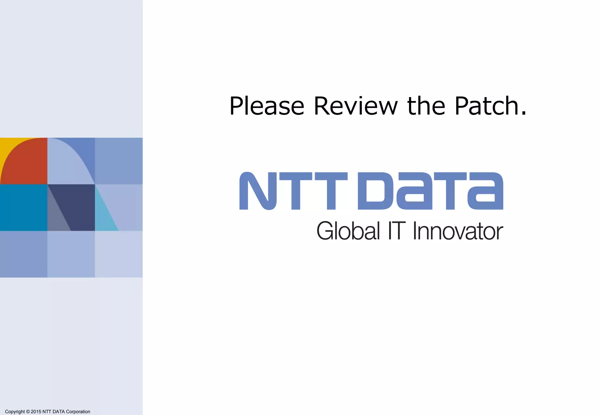 Copyright © 2011 NTT DATA Corporation
Copyright © 2015 NTT DATA Corporation
Please Review the Patch.
 