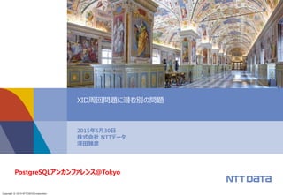 Copyright © 2015 NTT DATA Corporation
2015年5月30日
株式会社 NTTデータ
澤田雅彦
XID周回問題に潜む別の問題
PostgreSQLアンカンファレンス@Tokyo
 