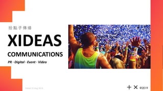 XIDEAS
COMMUNICATIONS
PR	! Digital	! Event	! Video	
拾 點 ⼦ 傳 播
+ ×	@2019	Dated	15	Aug	2019.	
 