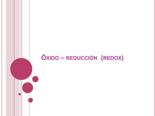 ÓXIDO – REDUCCIÓN (REDOX)
 