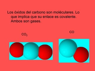 Los óxidos del carbono son moléculares. Lo que implica que su enlace es covalente. Ambos son gases.COCO2