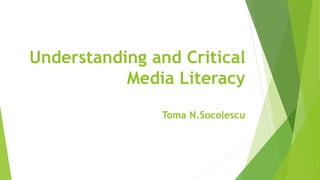 Understanding and Critical
Media Literacy
Toma N.Socolescu
 