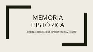MEMORIA
HISTÓRICA
Tecnologías aplicadas a las ciencias humanas y sociales
 