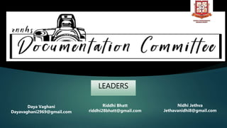 LEADERS
2021-2022
Riddhi Bhatt
riddhi28bhatt@gmail.com
Daya Vaghani
Dayavaghani2969@gmail.com
Nidhi Jethva
Jethavanidhi8@gmail.com
 