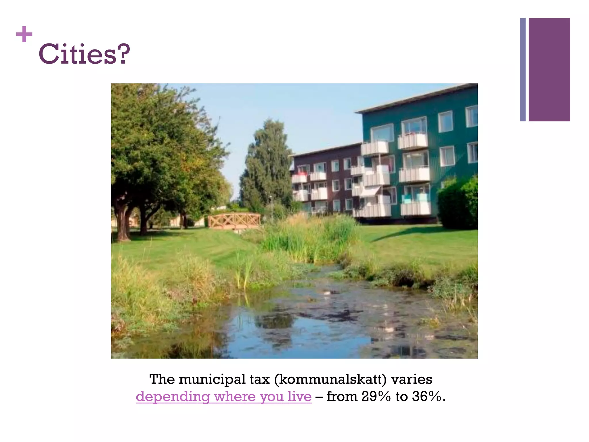 +
Cities?
The municipal tax (kommunalskatt) varies 
depending where you live – from 29% to 36%.
 