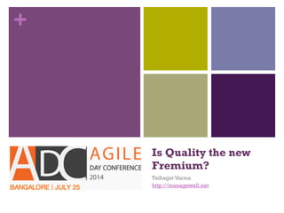 +
Is Quality the new
Fremium?
Tathagat Varma
http://managewell.net
 