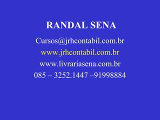 RANDAL SENA
Cursos@jrhcontabil.com.br
www.jrhcontabil.com.br
www.livrariasena.com.br
085 – 3252.1447 –91998884
 