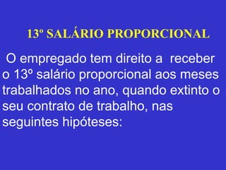 13º SALÁRIO PROPORCIONAL
O empregado tem direito a receber
o 13º salário proporcional aos meses
trabalhados no ano, quando extinto o
seu contrato de trabalho, nas
seguintes hipóteses:
 