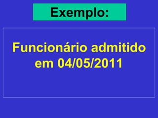Funcionário admitido
em 04/05/2011
Exemplo:
 