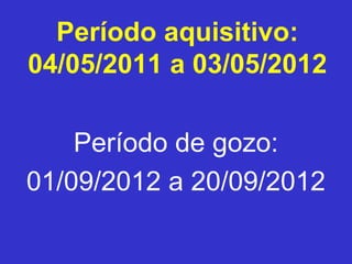 Período aquisitivo:
04/05/2011 a 03/05/2012
Período de gozo:
01/09/2012 a 20/09/2012
 