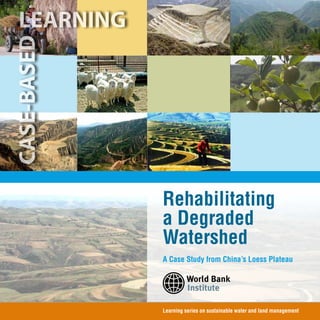 Rehabilitating
a Degraded
Watershed
A Case Study from China’s Loess Plateau




Learning series on sustainable water and land management
 
