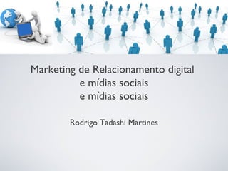 Marketing de Relacionamento digital
e mídias sociais
e mídias sociais
Rodrigo Tadashi Martines
 