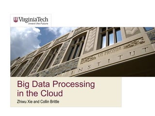 Big Data Processing 
in the Cloud 
Zhiwu Xie and Collin Brittle 
 